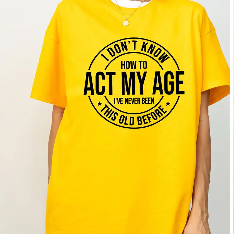 I Don'T Know How to Act My Age I’Ve Never Been This Old before T-Shirt Unisex, Funny and Sarcastic Shirt Best Tshirt Ever